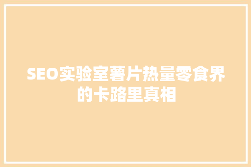 SEO实验室薯片热量零食界的卡路里真相