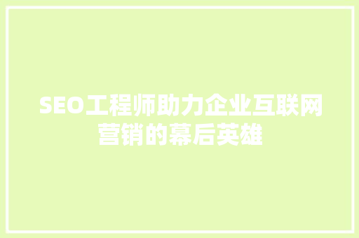 SEO工程师助力企业互联网营销的幕后英雄