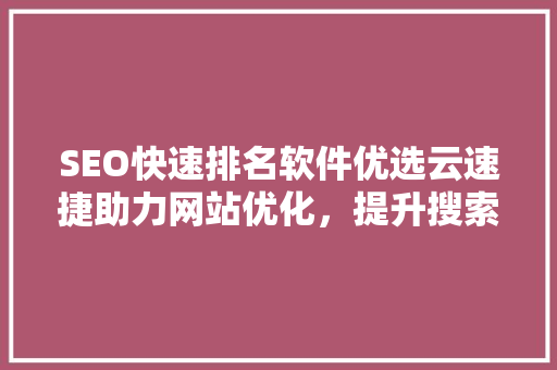 SEO快速排名软件优选云速捷助力网站优化，提升搜索引擎排名