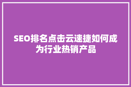 SEO排名点击云速捷如何成为行业热销产品