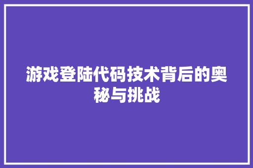 游戏登陆代码技术背后的奥秘与挑战