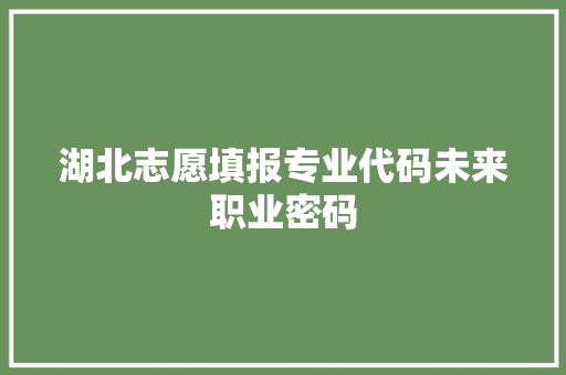 湖北志愿填报专业代码未来职业密码