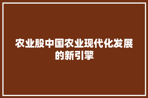 农业股中国农业现代化发展的新引擎  第1张