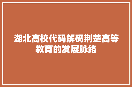 湖北高校代码解码荆楚高等教育的发展脉络
