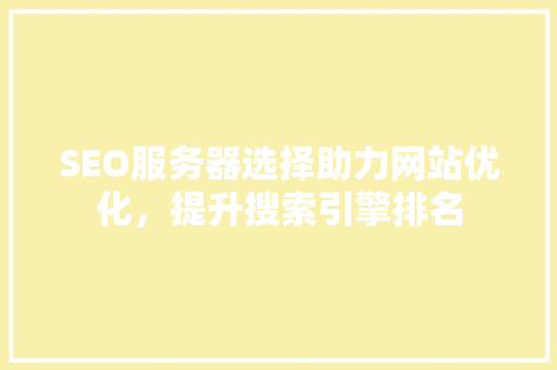 SEO服务器选择助力网站优化，提升搜索引擎排名
