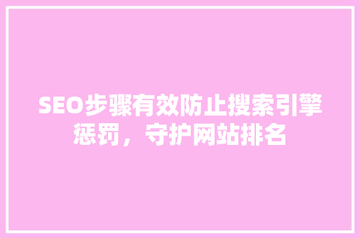 SEO步骤有效防止搜索引擎惩罚，守护网站排名