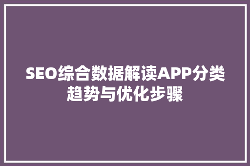 SEO综合数据解读APP分类趋势与优化步骤