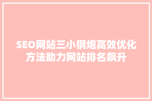 SEO网站三小钢炮高效优化方法助力网站排名飙升