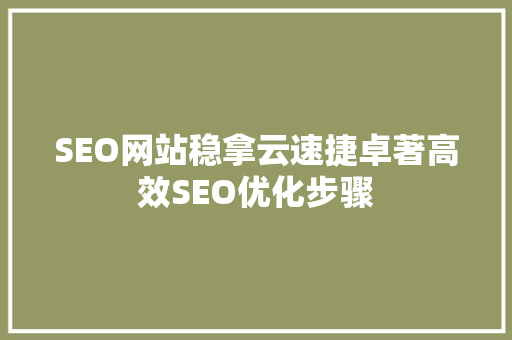 SEO网站稳拿云速捷卓著高效SEO优化步骤