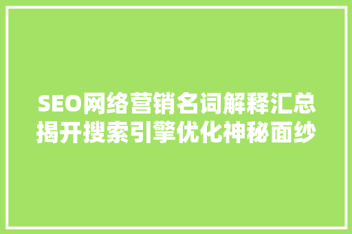 SEO网络营销名词解释汇总揭开搜索引擎优化神秘面纱