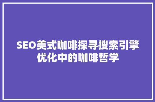 SEO美式咖啡探寻搜索引擎优化中的咖啡哲学