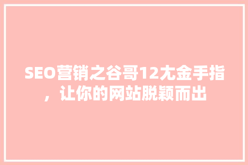 SEO营销之谷哥12尢金手指，让你的网站脱颖而出