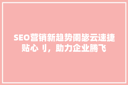 SEO营销新趋势阑毖云速捷贴心刂，助力企业腾飞
