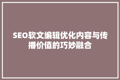 SEO软文编辑优化内容与传播价值的巧妙融合