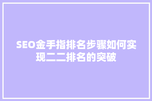 SEO金手指排名步骤如何实现二二排名的突破