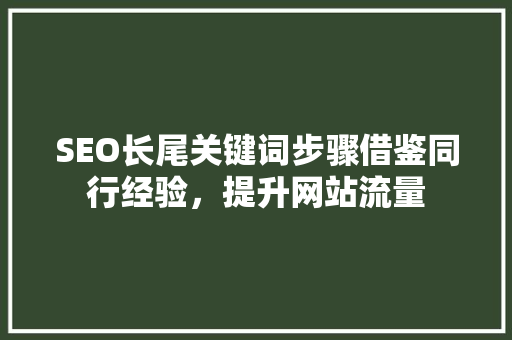 SEO长尾关键词步骤借鉴同行经验，提升网站流量
