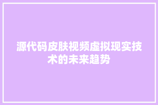 源代码皮肤视频虚拟现实技术的未来趋势  第1张