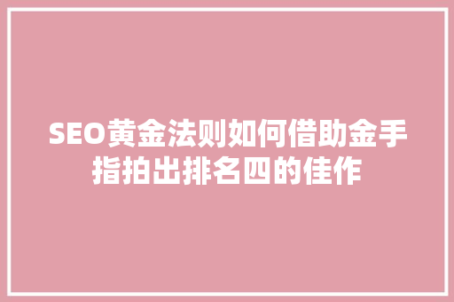 SEO黄金法则如何借助金手指拍出排名四的佳作