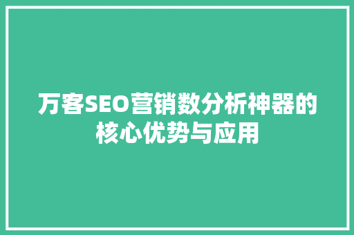 万客SEO营销数分析神器的核心优势与应用