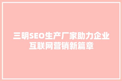 三明SEO生产厂家助力企业互联网营销新篇章