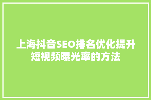 上海抖音SEO排名优化提升短视频曝光率的方法