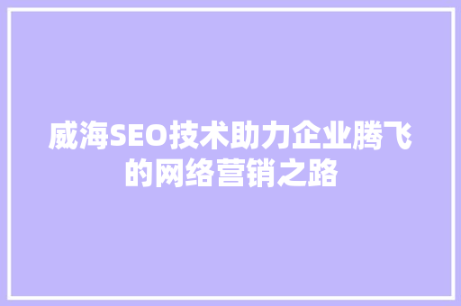 威海SEO技术助力企业腾飞的网络营销之路