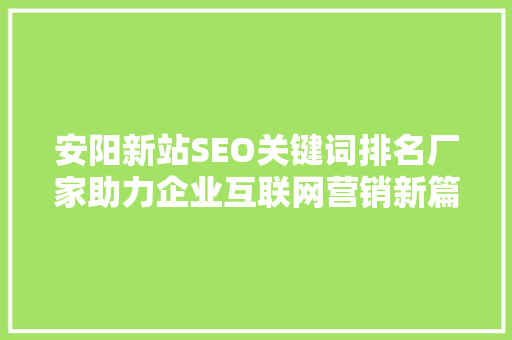 安阳新站SEO关键词排名厂家助力企业互联网营销新篇章