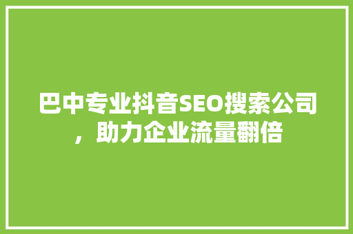 巴中专业抖音SEO搜索公司，助力企业流量翻倍