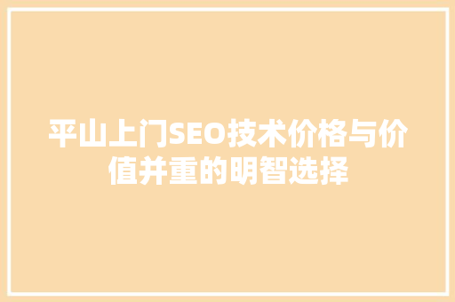 平山上门SEO技术价格与价值并重的明智选择