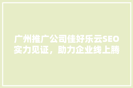 广州推广公司佳好乐云SEO实力见证，助力企业线上腾飞
