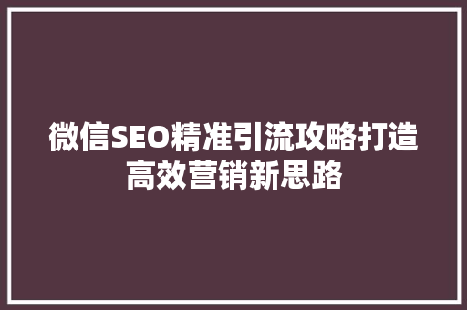 微信SEO精准引流攻略打造高效营销新思路