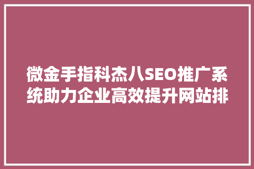 微金手指科杰八SEO推广系统助力企业高效提升网站排名