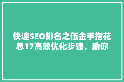快速SEO排名之伍金手指花总17高效优化步骤，助你网站脱颖而出