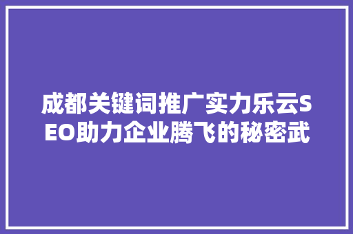 成都关键词推广实力乐云SEO助力企业腾飞的秘密武器