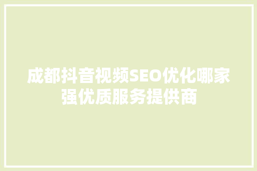 成都抖音视频SEO优化哪家强优质服务提供商