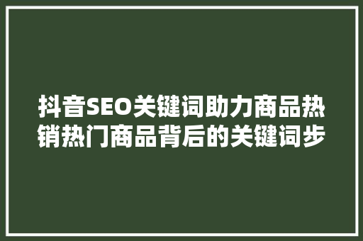 抖音SEO关键词助力商品热销热门商品背后的关键词步骤