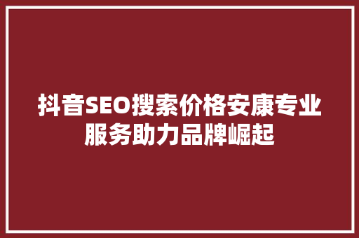 抖音SEO搜索价格安康专业服务助力品牌崛起