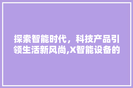 探索智能时代，科技产品引领生活新风尚,X智能设备的独特魅力