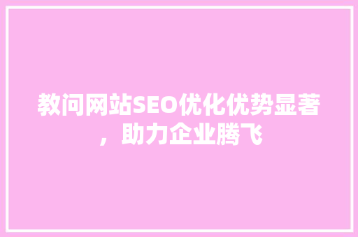 教问网站SEO优化优势显著，助力企业腾飞