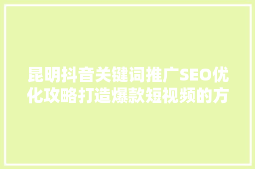 昆明抖音关键词推广SEO优化攻略打造爆款短视频的方法