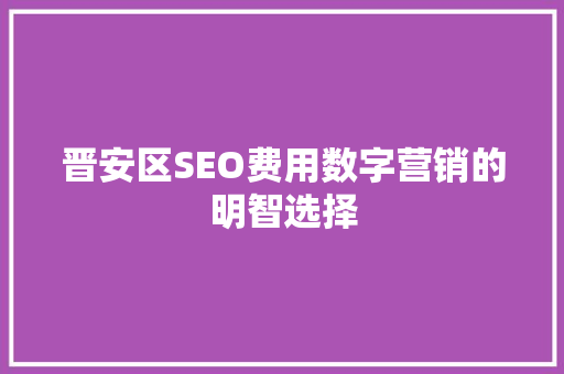 晋安区SEO费用数字营销的明智选择