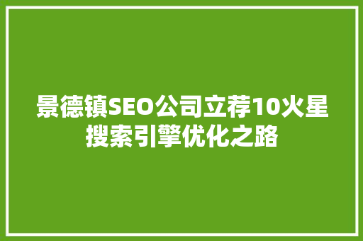 景德镇SEO公司立荐10火星搜索引擎优化之路