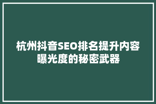 杭州抖音SEO排名提升内容曝光度的秘密武器