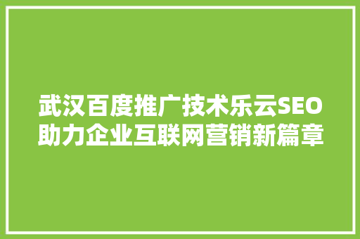 武汉百度推广技术乐云SEO助力企业互联网营销新篇章