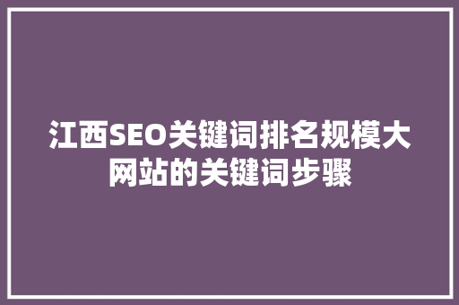 江西SEO关键词排名规模大网站的关键词步骤