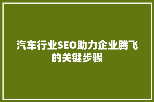 汽车行业SEO助力企业腾飞的关键步骤