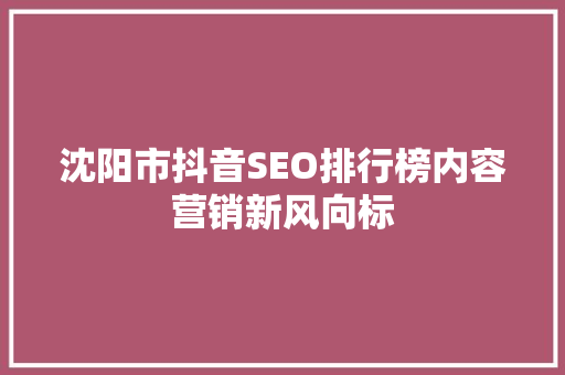 沈阳市抖音SEO排行榜内容营销新风向标