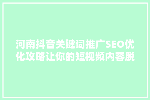 河南抖音关键词推广SEO优化攻略让你的短视频内容脱颖而出