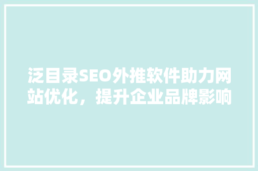 泛目录SEO外推软件助力网站优化，提升企业品牌影响力