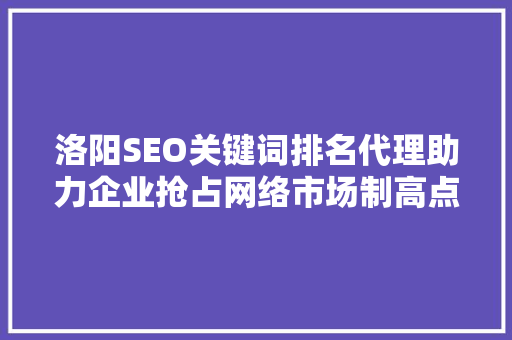 洛阳SEO关键词排名代理助力企业抢占网络市场制高点